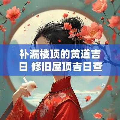 补漏楼顶的黄道吉日 修旧屋顶吉日查询大全