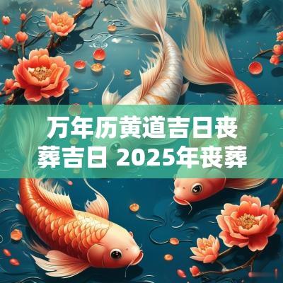 万年历黄道吉日丧葬吉日 2025年丧葬吉日吉时