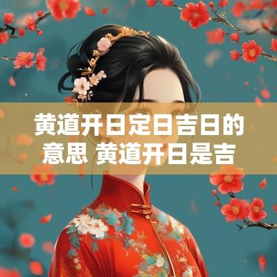 黄道开日定日吉日的意思 黄道开日是吉还是凶