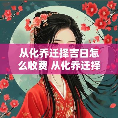 从化乔迁择吉日怎么收费 从化乔迁择吉日如何收费