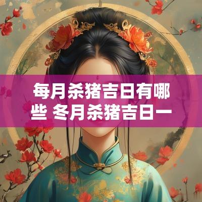 每月杀猪吉日有哪些 冬月杀猪吉日一览表