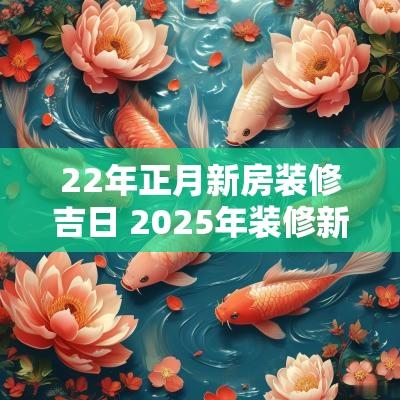 22年正月新房装修吉日 2025年装修新屋吉日