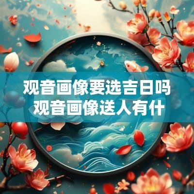 观音画像要选吉日吗 观音画像送人有什么忌讳