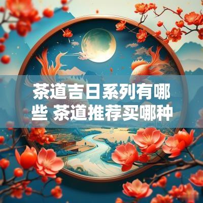 茶道吉日系列有哪些 茶道推荐买哪种