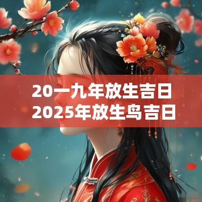 20一九年放生吉日 2025年放生鸟吉日