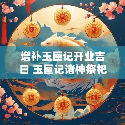 增补玉匣记开业吉日 玉匣记诸神祭祀吉日