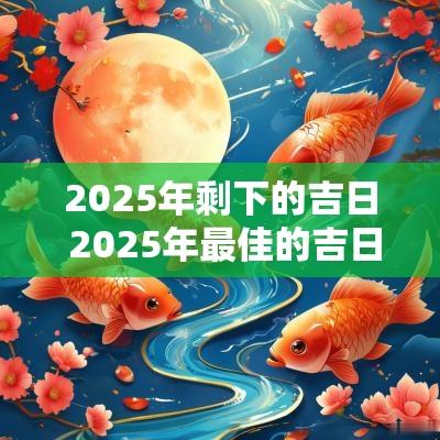2025年剩下的吉日 2025年最佳的吉日一览表