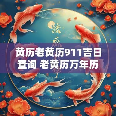 黄历老黄历911吉日查询 老黄历万年历黄道吉日查询911