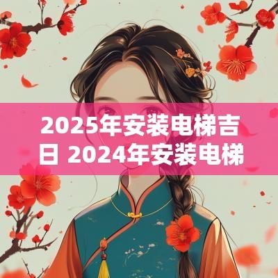 2025年安装电梯吉日 2025年安装电梯政策