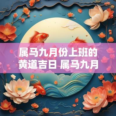 属马九月份上班的黄道吉日 属马九月提车吉日查询