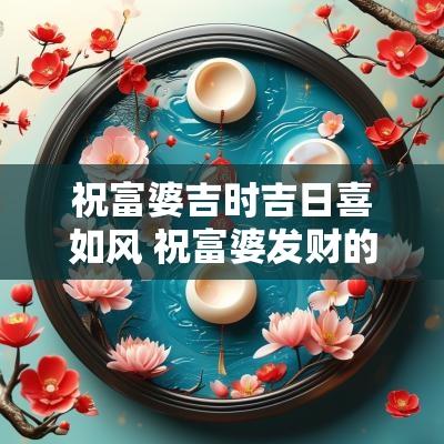 祝富婆吉时吉日喜如风 祝富婆发财的词