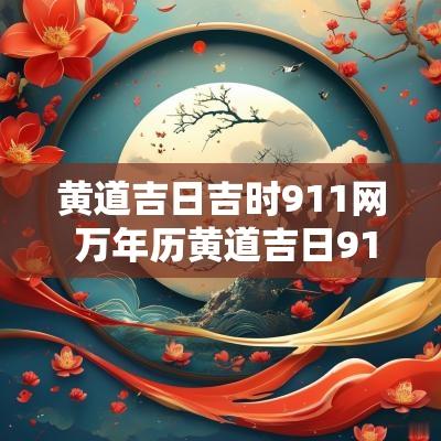 黄道吉日吉时911网 万年历黄道吉日911查询