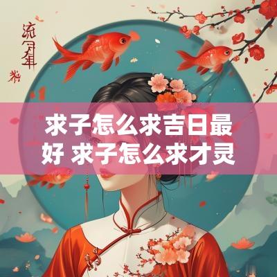 求子怎么求吉日最好 求子怎么求才灵验