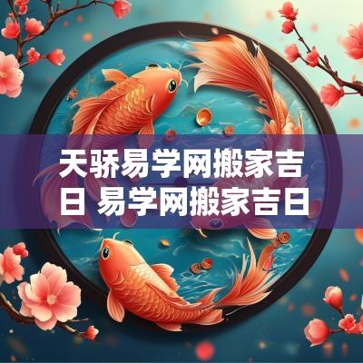 天骄易学网搬家吉日 易学网搬家吉日吉时查询