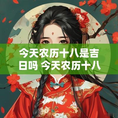 今天农历十八是吉日吗 今天农历十八是什么日子