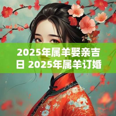 2025年属羊娶亲吉日 2025年属羊订婚吉日