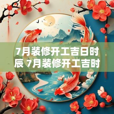 7月装修开工吉日时辰 7月装修开工吉时是几点