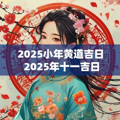 2025小年黄道吉日 2025年十一吉日
