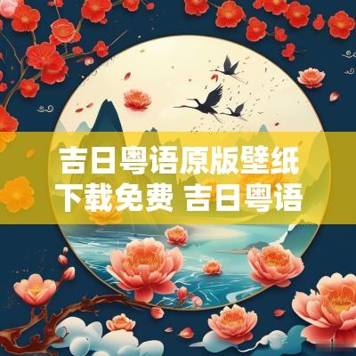 吉日粤语原版壁纸下载免费 吉日粤语原版