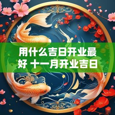 用什么吉日开业最好 十一月开业吉日查询