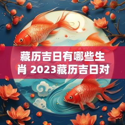 藏历吉日有哪些生肖 2025藏历吉日对照表