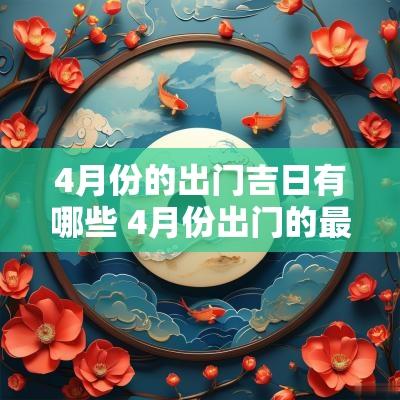 4月份的出门吉日有哪些 4月份出门的最好日子