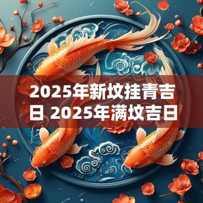 2025年新坟挂青吉日 2025年满坟吉日