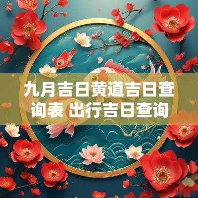 九月吉日黄道吉日查询表 出行吉日查询2025年九月黄道吉日