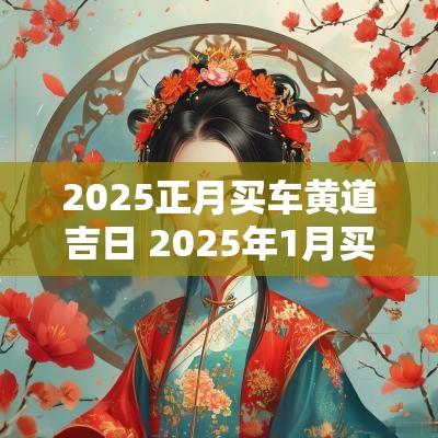2025正月买车黄道吉日 2025年1月买车的黄道吉日有哪些
