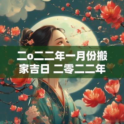 二o二二年一月份搬家吉日 二零二二年一月搬迁吉日