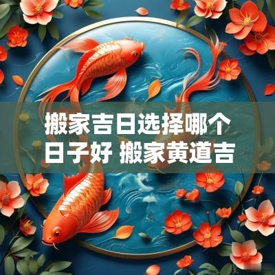 搬家吉日选择哪个日子好 搬家黄道吉日怎么选日子最好
