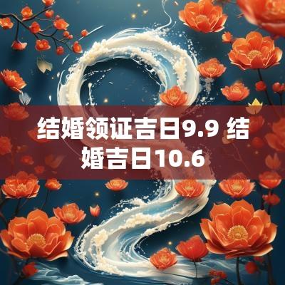 结婚领证吉日9.9 结婚吉日10.6