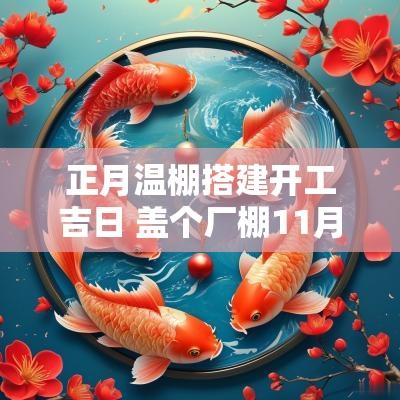 正月温棚搭建开工吉日 盖个厂棚11月动土吉日