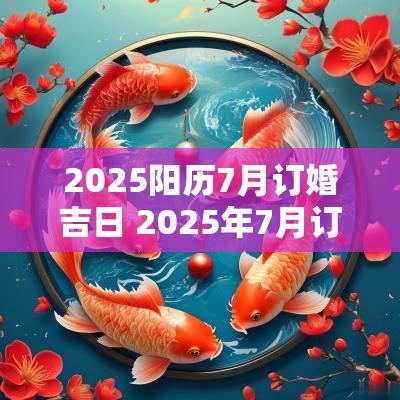 2025阳历7月订婚吉日 2025年7月订婚吉日