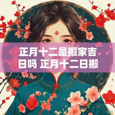 正月十二是搬家吉日吗 正月十二日搬家怎么样