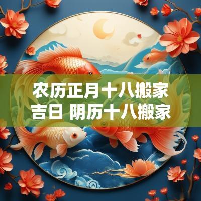 农历正月十八搬家吉日 阴历十八搬家是吉日吗