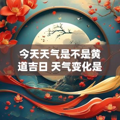 今天天气是不是黄道吉日 天气变化是看农历还是新历