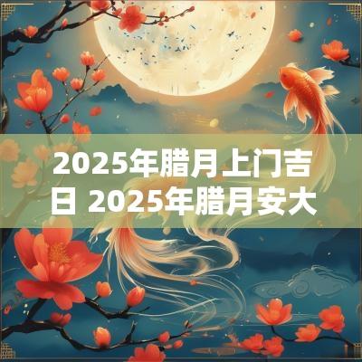 2026年腊月上门吉日 2026年腊月安大门吉日 2026年腊月上门吉日 2026年腊月安大门吉日