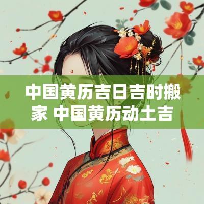 中国黄历吉日吉时搬家 中国黄历动土吉日吉时