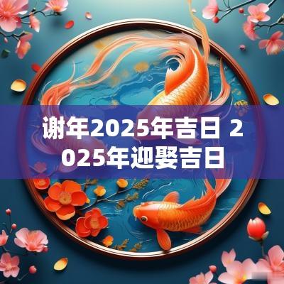 谢年2025年吉日 2025年迎娶吉日