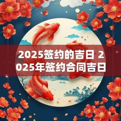 2025签约的吉日 2025年签约合同吉日