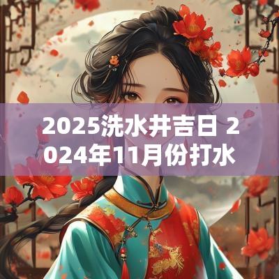 2025洗水井吉日 2025年11月份打水井吉日