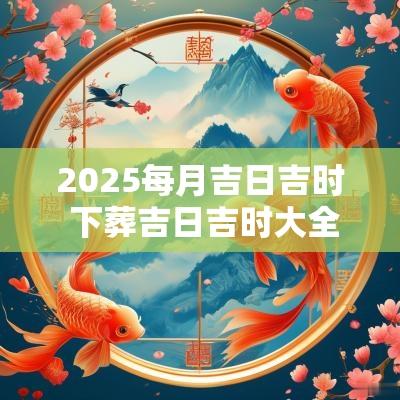 2025每月吉日吉时 下葬吉日吉时大全2025