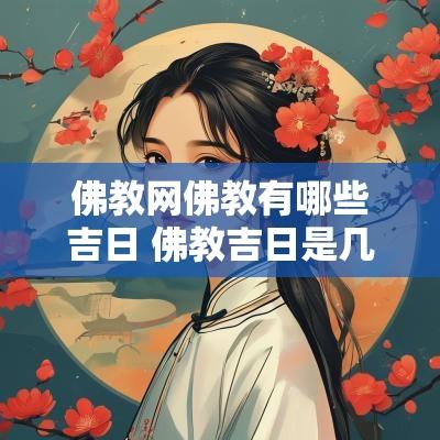 佛教网佛教有哪些吉日 佛教吉日是几月几日