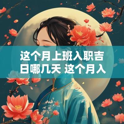 这个月上班入职吉日哪几天 这个月入职哪几天日子好
