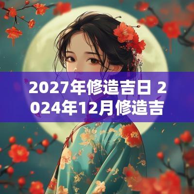2027年修造吉日 2025年12月修造吉日一览表