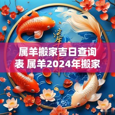 属羊搬家吉日查询表 属羊2025年搬家吉日查询