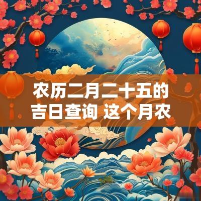 农历二月二十五的吉日查询 这个月农历二十五是黄道吉日吗