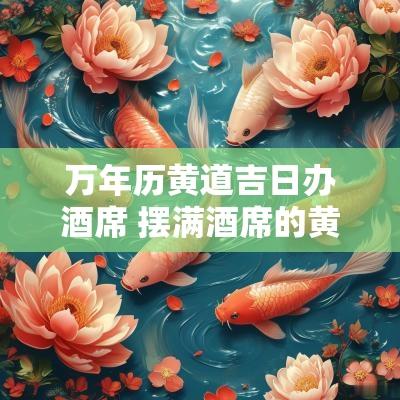 万年历黄道吉日办酒席 摆满酒席的黄道吉日