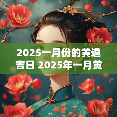 2025一月份的黄道吉日 2025年一月黄道吉日一览表